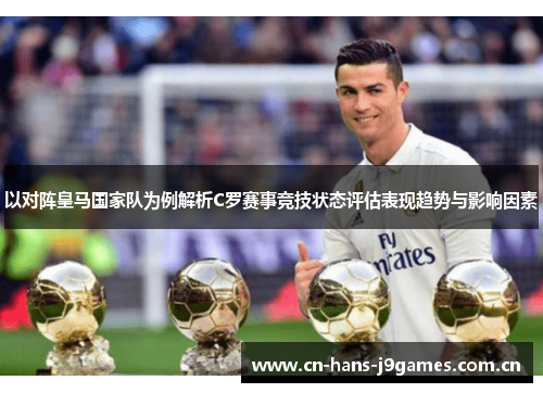 以对阵皇马国家队为例解析C罗赛事竞技状态评估表现趋势与影响因素 以对阵皇马国家队为例解析C罗赛事竞技状态评估表现趋势与影响因素