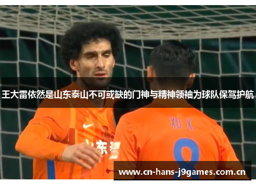王大雷依然是山东泰山不可或缺的门神与精神领袖为球队保驾护航 王大雷依然是山东泰山不可或缺的门神与精神领袖为球队保驾护航