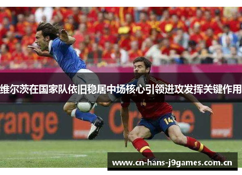 维尔茨在国家队依旧稳居中场核心引领进攻发挥关键作用 维尔茨在国家队依旧稳居中场核心引领进攻发挥关键作用